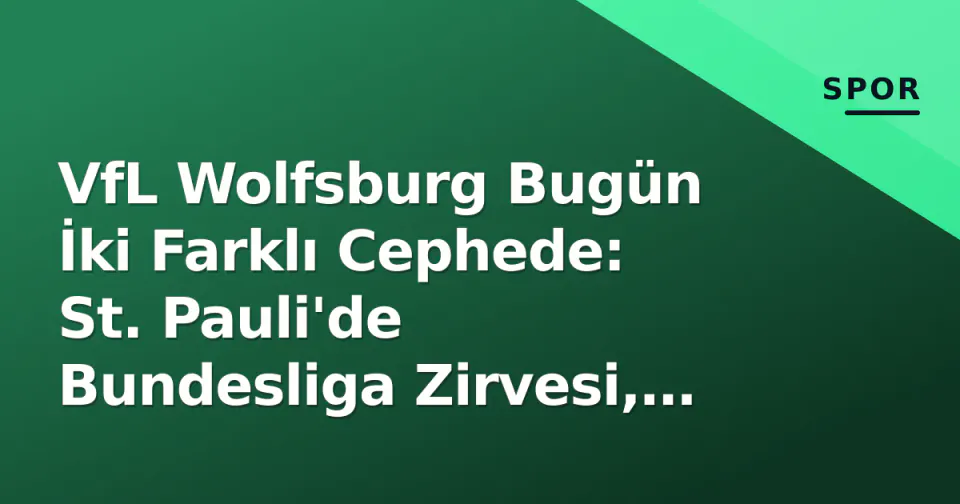 VfL Wolfsburg Bugün İki Farklı Cephede: St. Pauli'de Bundesliga Zirvesi, HSV'de U17 Sınavı görseli