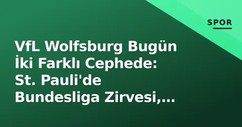 VfL Wolfsburg Bugün İki Farklı Cephede: St. Pauli'de Bundesliga Zirvesi, HSV'de U17 Sınavı