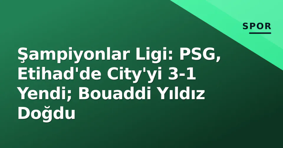 Şampiyonlar Ligi: PSG, Etihad'de City'yi 3-1 Yendi; Bouaddi Yıldız Doğdu görseli