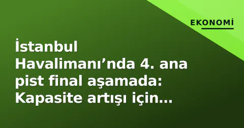 İstanbul Havalimanı’nda 4. ana pist final aşamada: Kapasite artışı için geri sayım başladı