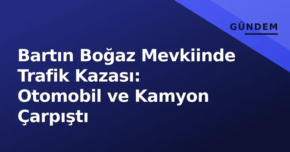 Bartın Boğaz Mevkiinde Trafik Kazası: Otomobil ve Kamyon Çarpıştı görseli