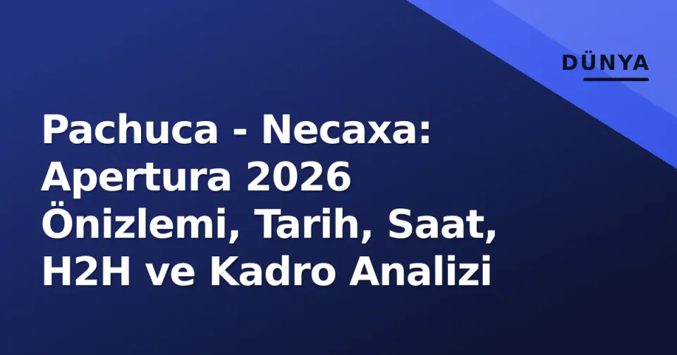 Pachuca - Necaxa: Apertura 2026 Önizlemi, Tarih, Saat, H2H ve Kadro Analizi görseli