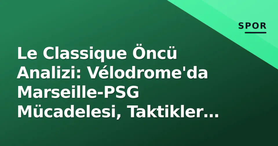 Le Classique Öncü Analizi: Vélodrome'da Marseille-PSG Mücadelesi, Taktikler ve Tarihsel Rekabet görseli
