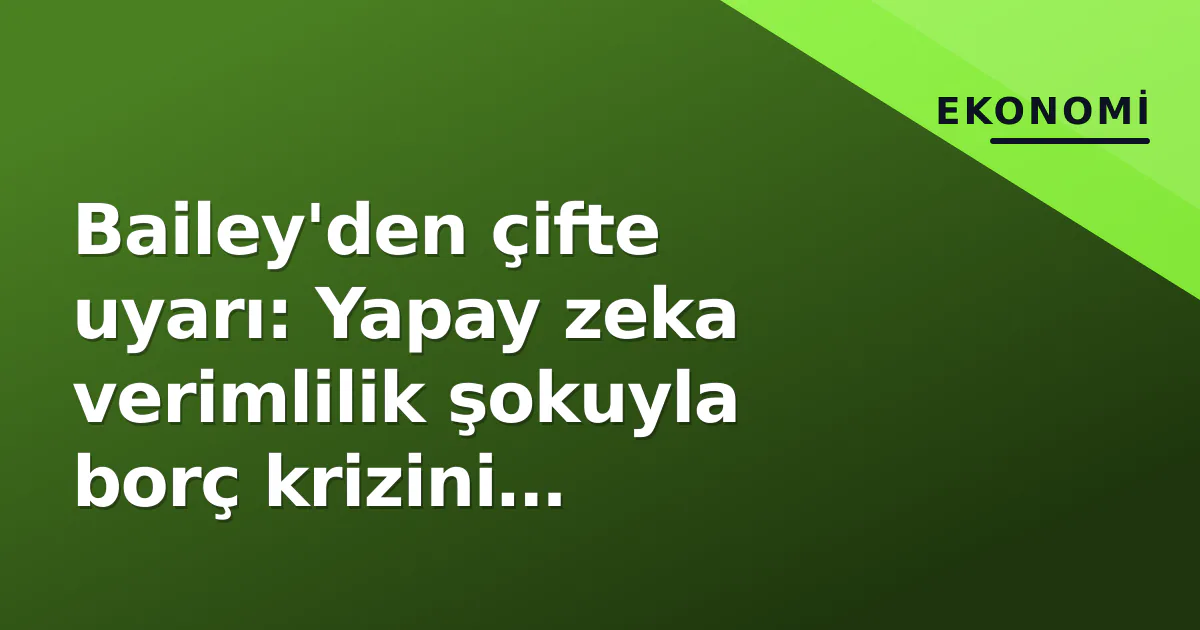 Bailey'den çifte uyarı: Yapay zeka verimlilik şokuyla borç krizini derinleştirebilir Bailey'den çifte uyarı: Yapay zeka verimlilik şokuyla borç krizini derinleştirebilir