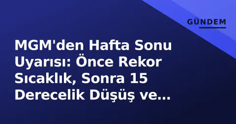 MGM'den Hafta Sonu Uyarısı: Önce Rekor Sıcaklık, Sonra 15 Derecelik Düşüş ve Sağanak Yağmur