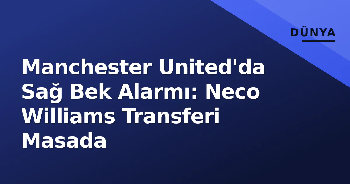 Manchester United'da Sağ Bek Alarmı: Neco Williams Transferi Masada Manchester United'da Sağ Bek Alarmı: Neco Williams Transferi Masada