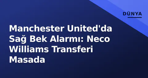 Manchester United'da Sağ Bek Alarmı: Neco Williams Transferi Masada