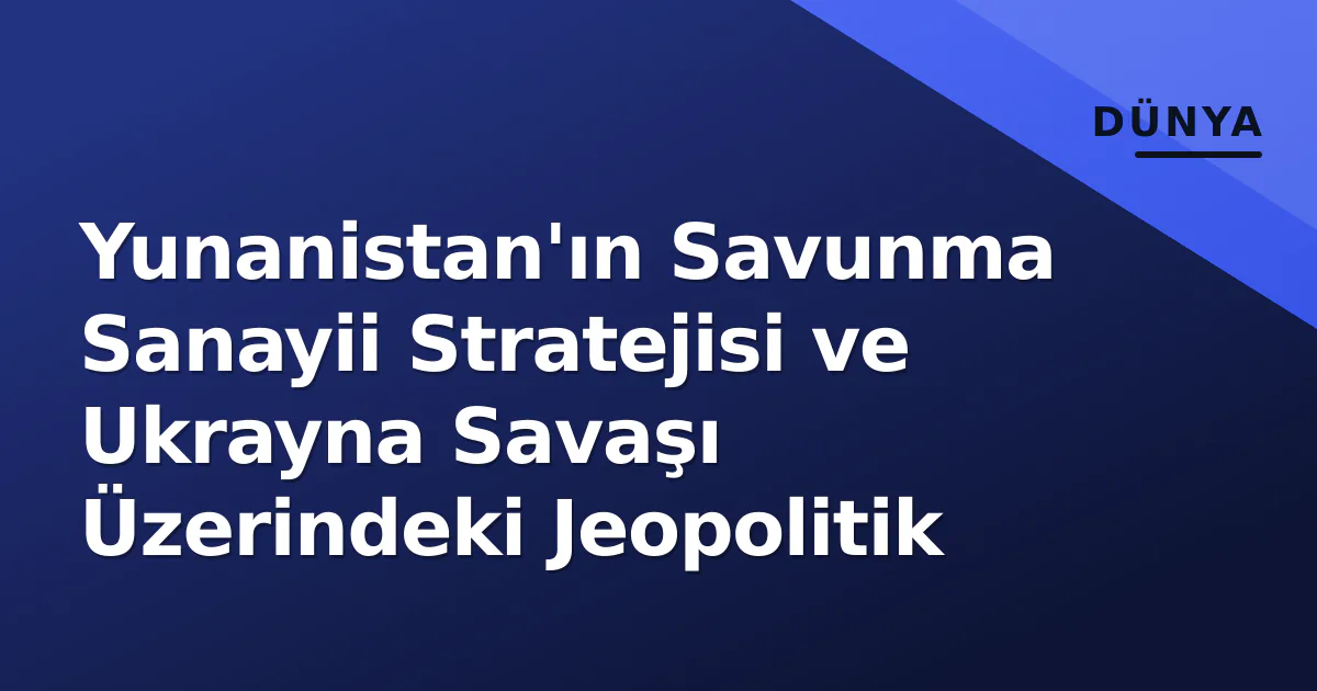 Yunanistan'ın Savunma Sanayii Stratejisi ve Ukrayna Savaşı Üzerindeki Jeopolitik Yunanistan'ın Savunma Sanayii Stratejisi ve Ukrayna Savaşı Üzerindeki Jeopolitik