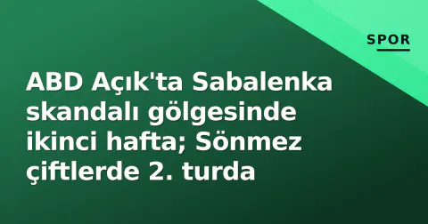 ABD Açık'ta Sabalenka skandalı gölgesinde ikinci hafta; Sönmez çiftlerde 2. turda