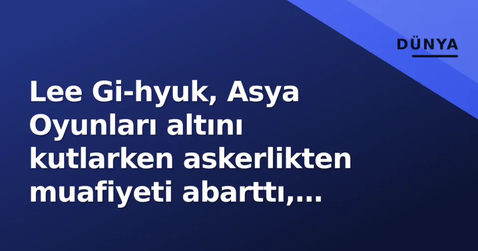 Lee Gi-hyuk, Asya Oyunları altını kutlarken askerlikten muafiyeti abarttı, özür diledi görseli