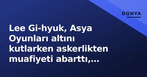Lee Gi-hyuk, Asya Oyunları altını kutlarken askerlikten muafiyeti abarttı, özür diledi