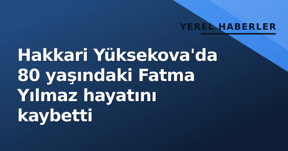 Hakkari Yüksekova'da 80 yaşındaki Fatma Yılmaz hayatını kaybetti görseli