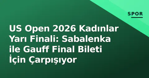 US Open 2026 Kadınlar Yarı Finali: Sabalenka ile Gauff Final Bileti İçin Çarpışıyor