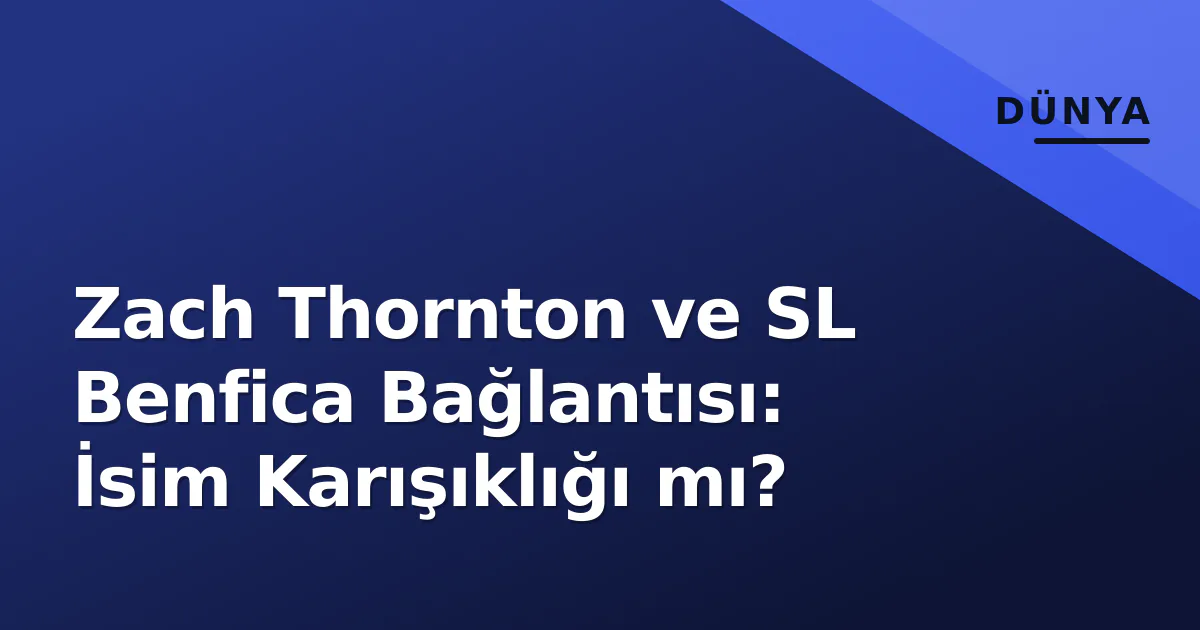 Zach Thornton ve SL Benfica Bağlantısı: İsim Karışıklığı mı? Zach Thornton ve SL Benfica Bağlantısı: İsim Karışıklığı mı?