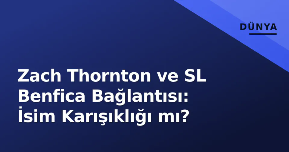 Zach Thornton ve SL Benfica Bağlantısı: İsim Karışıklığı mı? görseli