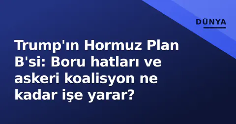 Trump'ın Hormuz Plan B'si: Boru hatları ve askeri koalisyon ne kadar işe yarar?