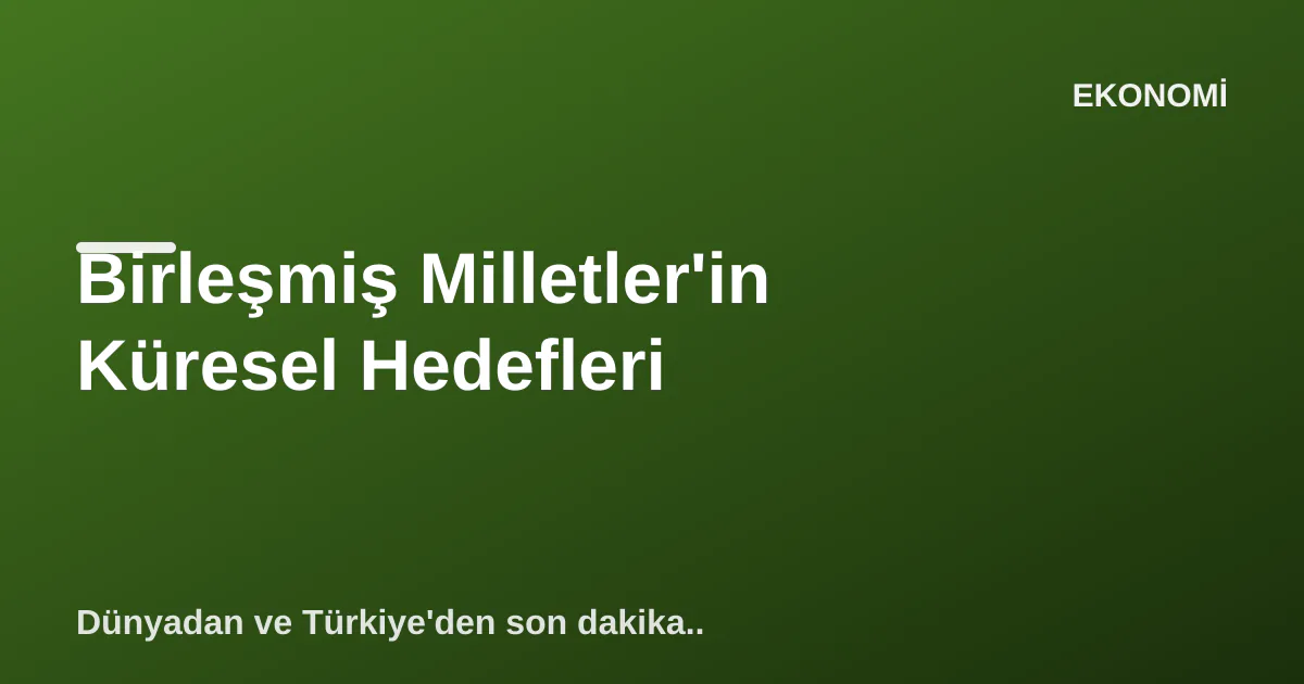 Birleşmiş Milletler'in Küresel Hedefleri Birleşmiş Milletler'in Küresel Hedefleri