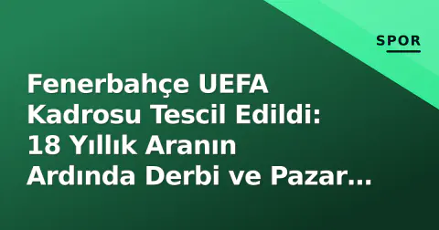 Fenerbahçe UEFA Kadrosu Tescil Edildi: 18 Yıllık Aranın Ardında Derbi ve Pazar Gerilimi