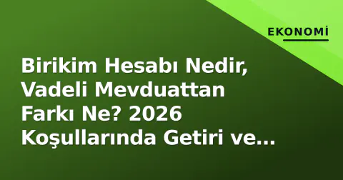 Birikim Hesabı Nedir, Vadeli Mevduattan Farkı Ne? 2026 Koşullarında Getiri ve Risk Analizi
