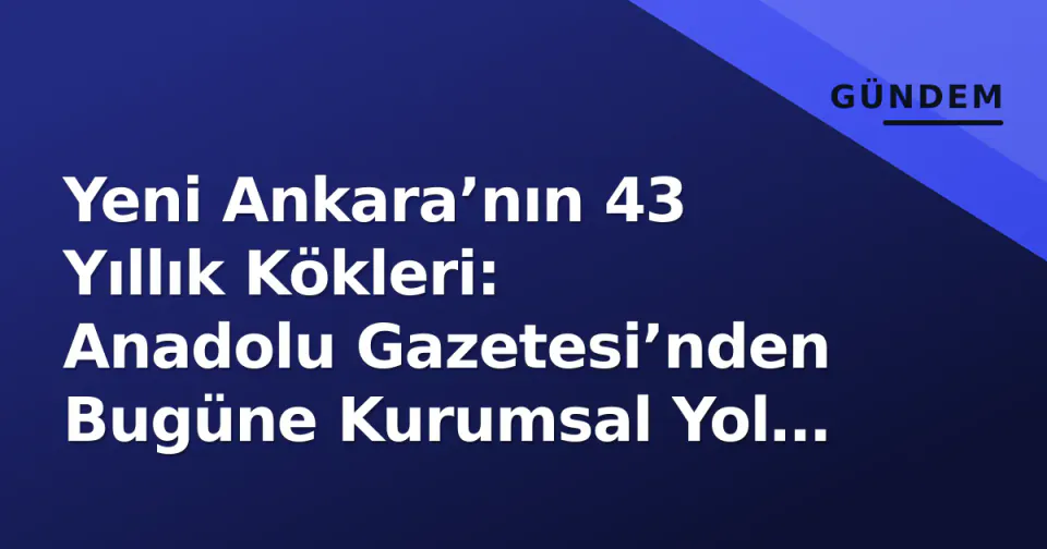 Yeni Ankara’nın 43 Yıllık Kökleri: Anadolu Gazetesi’nden Bugüne Kurumsal Yol Haritası görseli