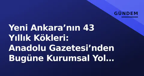 Yeni Ankara’nın 43 Yıllık Kökleri: Anadolu Gazetesi’nden Bugüne Kurumsal Yol Haritası