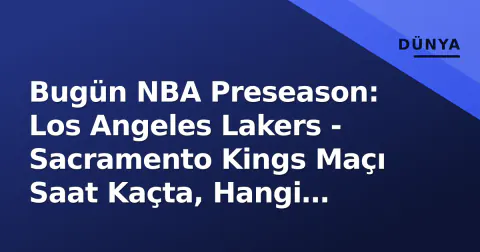 Bugün NBA Preseason: Los Angeles Lakers - Sacramento Kings Maçı Saat Kaçta, Hangi Kanalda? (6 Ekim 2026)