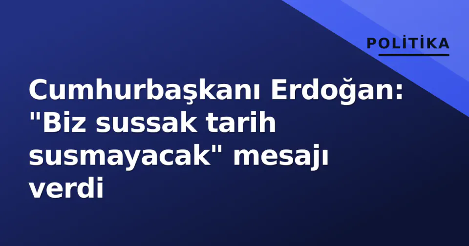 Cumhurbaşkanı Erdoğan: "Biz sussak tarih susmayacak" mesajı verdi görseli