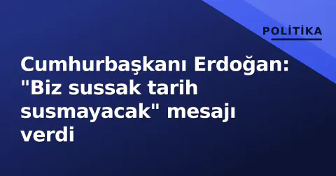 Cumhurbaşkanı Erdoğan: "Biz sussak tarih susmayacak" mesajı verdi