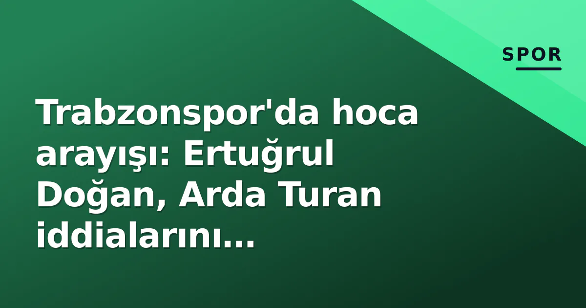 Trabzonspor'da hoca arayışı: Ertuğrul Doğan, Arda Turan iddialarını netleştirdi Trabzonspor'da hoca arayışı: Ertuğrul Doğan, Arda Turan iddialarını netleştirdi