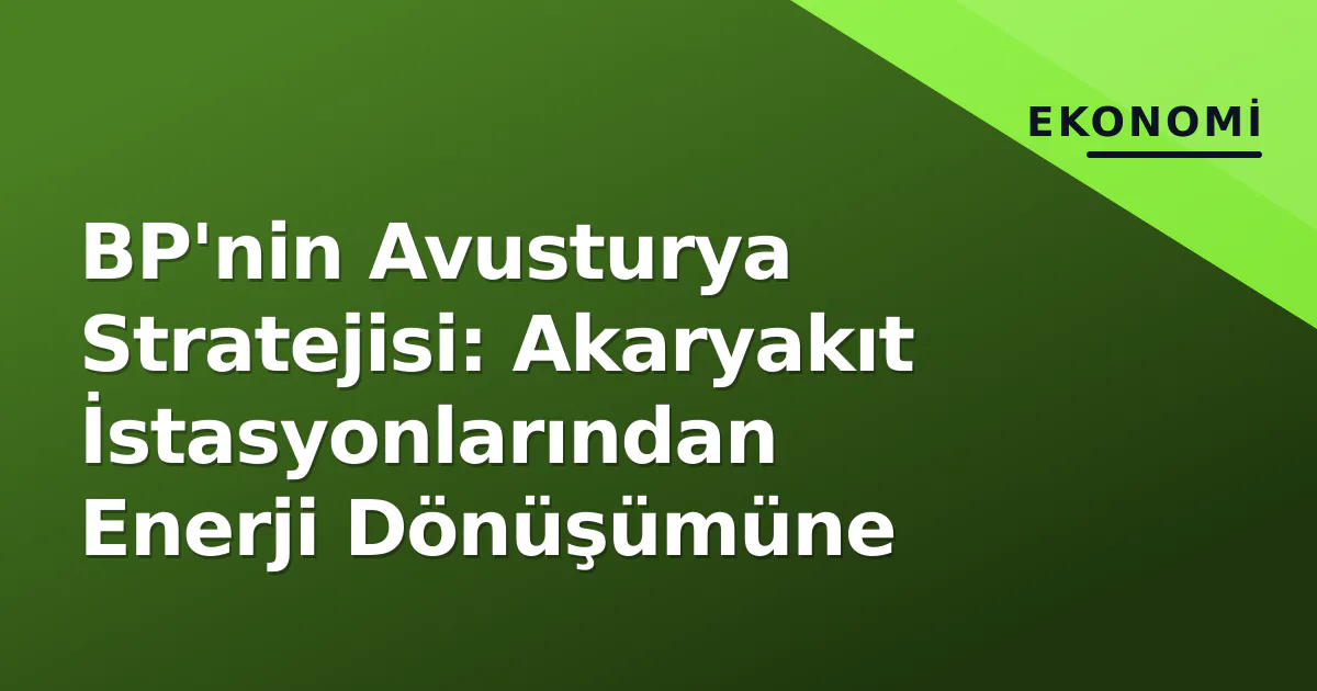 BP'nin Avusturya Stratejisi: Akaryakıt İstasyonlarından Enerji Dönüşümüne BP'nin Avusturya Stratejisi: Akaryakıt İstasyonlarından Enerji Dönüşümüne