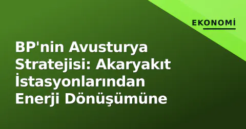BP'nin Avusturya Stratejisi: Akaryakıt İstasyonlarından Enerji Dönüşümüne