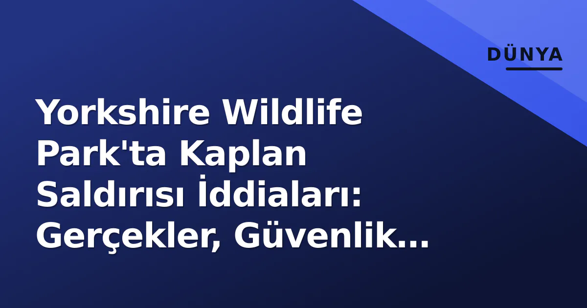 Yorkshire Wildlife Park'ta Kaplan Saldırısı İddiaları: Gerçekler, Güvenlik Protokolleri ve Koruma Çalışmaları Yorkshire Wildlife Park'ta Kaplan Saldırısı İddiaları: Gerçekler, Güvenlik Protokolleri ve Koruma Çalışmaları