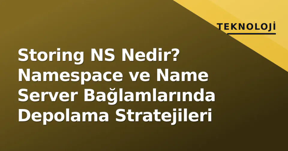 Storing NS Nedir? Namespace ve Name Server Bağlamlarında Depolama Stratejileri görseli