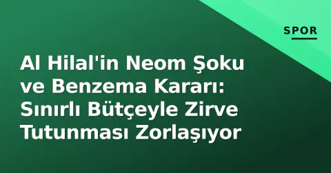 Al Hilal'in Neom Şoku ve Benzema Kararı: Sınırlı Bütçeyle Zirve Tutunması Zorlaşıyor