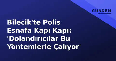 Bilecik'te Polis Esnafa Kapı Kapı: 'Dolandırıcılar Bu Yöntemlerle Çalıyor'