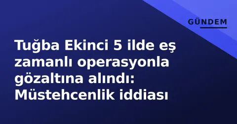 Tuğba Ekinci 5 ilde eş zamanlı operasyonla gözaltına alındı: Müstehcenlik iddiası