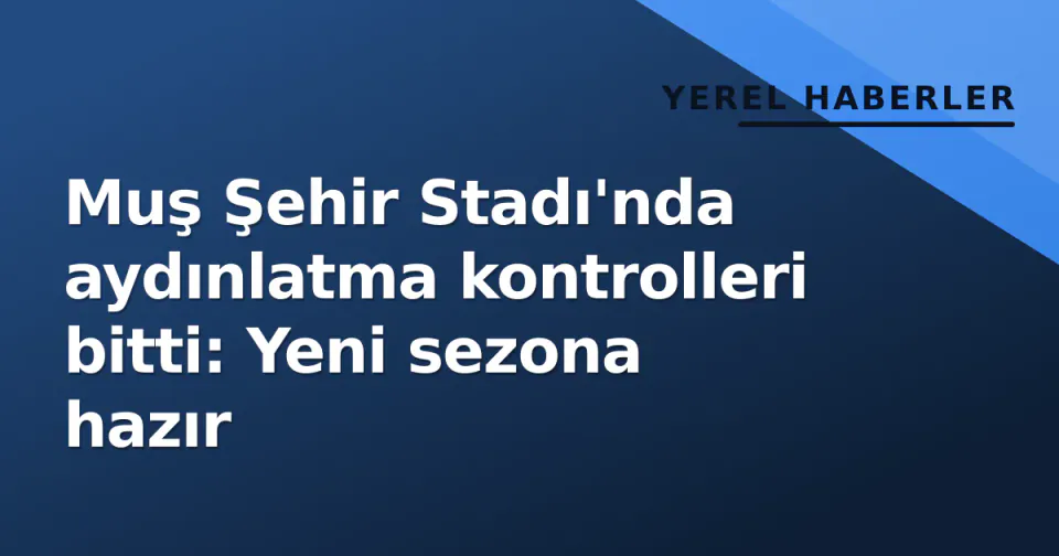 Muş Şehir Stadı'nda aydınlatma kontrolleri bitti: Yeni sezona hazır görseli