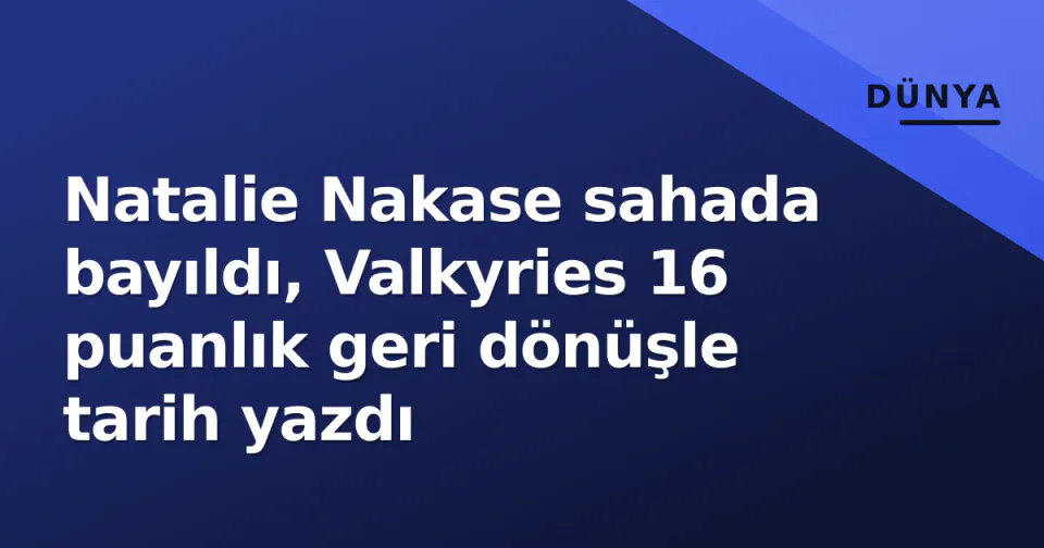 Natalie Nakase sahada bayıldı, Valkyries 16 puanlık geri dönüşle tarih yazdı görseli