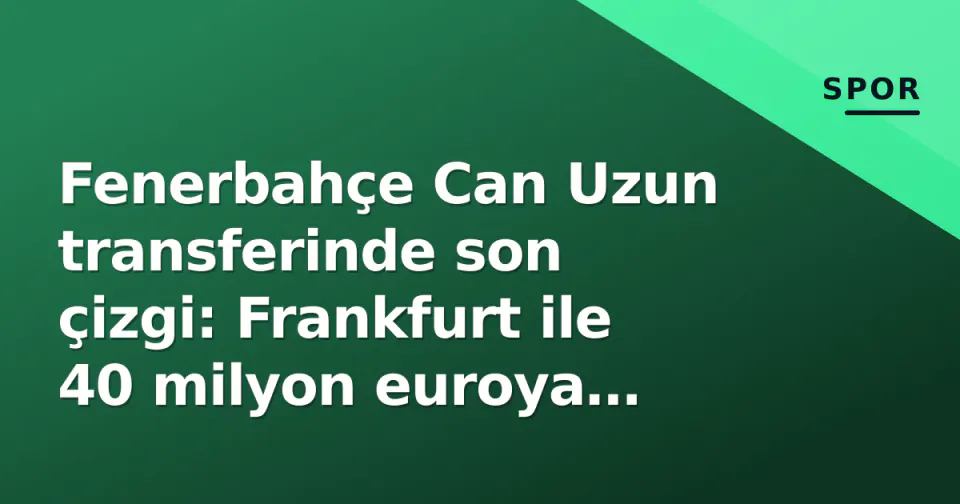 Fenerbahçe Can Uzun transferinde son çizgi: Frankfurt ile 40 milyon euroya uzlaşı aranıyor görseli