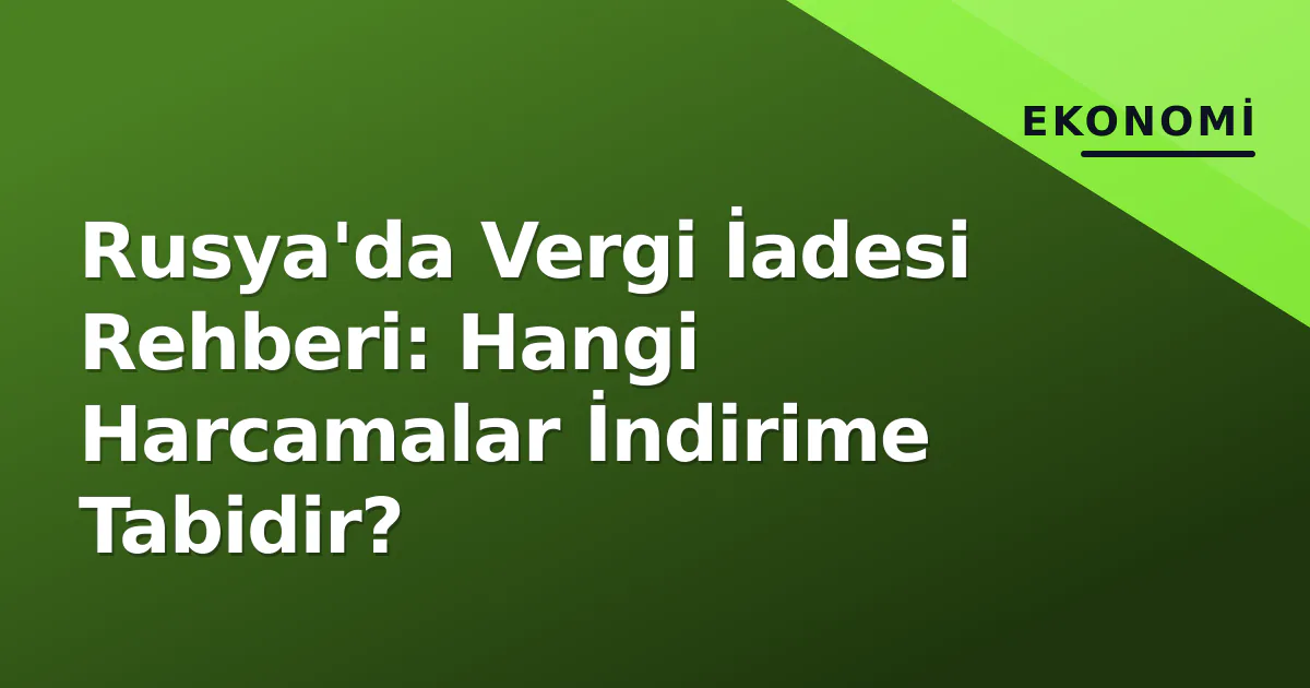 Rusya'da Vergi İadesi Rehberi: Hangi Harcamalar İndirime Tabidir? Rusya'da Vergi İadesi Rehberi: Hangi Harcamalar İndirime Tabidir?