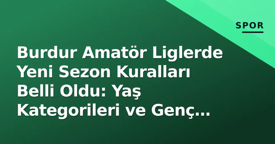 Burdur Amatör Liglerde Yeni Sezon Kuralları Belli Oldu: Yaş Kategorileri ve Genç Oyuncu Zorunluluğu Değişti görseli
