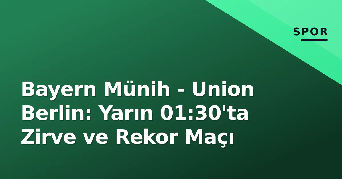 Bayern Münih - Union Berlin: Yarın 01:30'ta Zirve ve Rekor Maçı Bayern Münih - Union Berlin: Yarın 01:30'ta Zirve ve Rekor Maçı