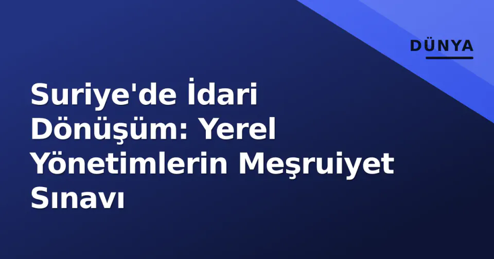 Suriye'de İdari Dönüşüm: Yerel Yönetimlerin Meşruiyet Sınavı görseli