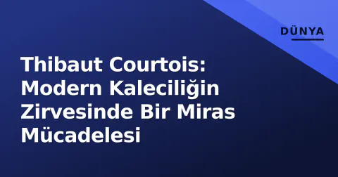 Thibaut Courtois: Modern Kaleciliğin Zirvesinde Bir Miras Mücadelesi