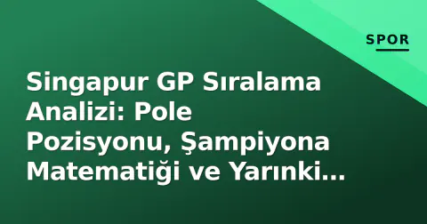 Singapur GP Sıralama Analizi: Pole Pozisyonu, Şampiyona Matematiği ve Yarınki Strateji Şifreleri