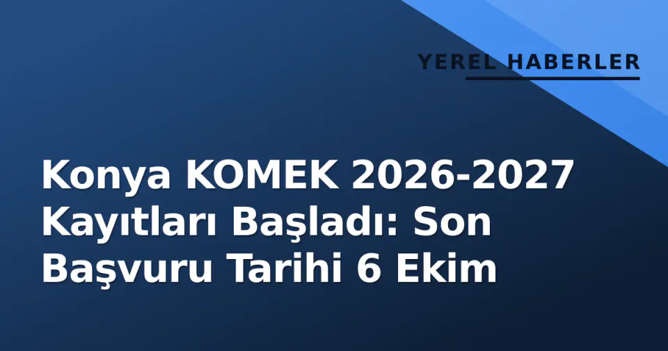 Konya KOMEK 2026-2027 Kayıtları Başladı: Son Başvuru Tarihi 6 Ekim görseli