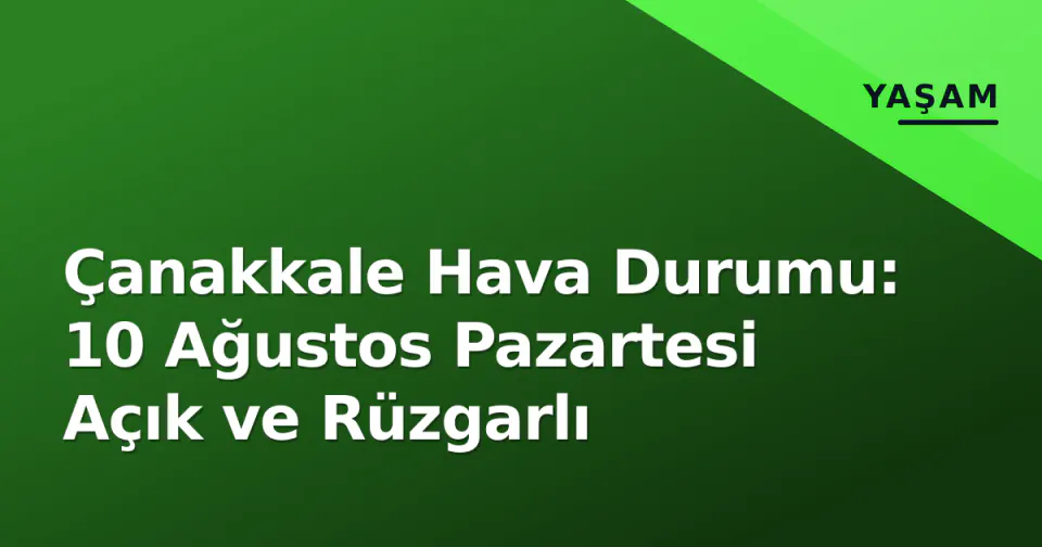 Çanakkale Hava Durumu: 10 Ağustos Pazartesi Açık ve Rüzgarlı görseli
