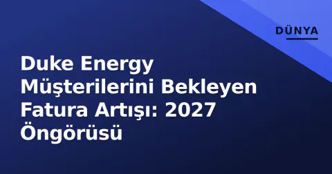 Duke Energy Müşterilerini Bekleyen Fatura Artışı: 2027 Öngörüsü