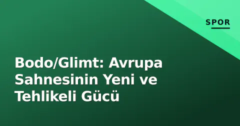 Bodo/Glimt: Avrupa Sahnesinin Yeni ve Tehlikeli Gücü