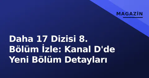 Daha 17 Dizisi 8. Bölüm İzle: Kanal D'de Yeni Bölüm Detayları